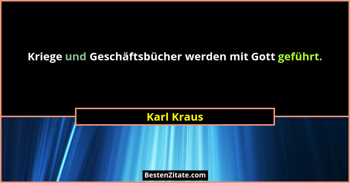 Kriege und Geschäftsbücher werden mit Gott geführt.... - Karl Kraus