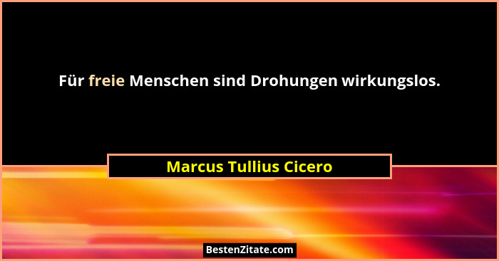 Für freie Menschen sind Drohungen wirkungslos.... - Marcus Tullius Cicero
