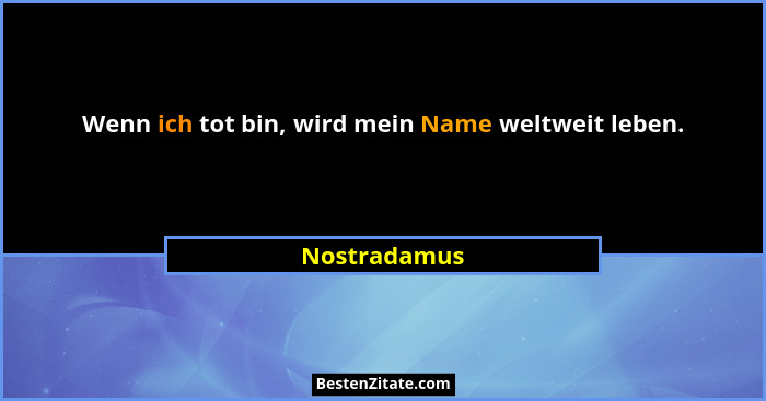 Wenn ich tot bin, wird mein Name weltweit leben.... - Nostradamus