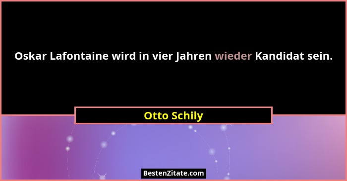 Oskar Lafontaine wird in vier Jahren wieder Kandidat sein.... - Otto Schily