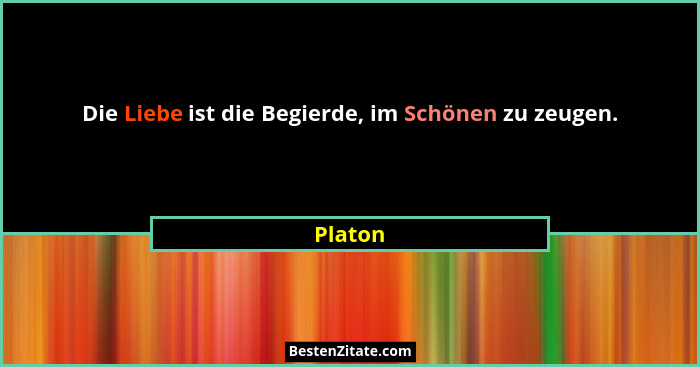 Die Liebe ist die Begierde, im Schönen zu zeugen.... - Platon