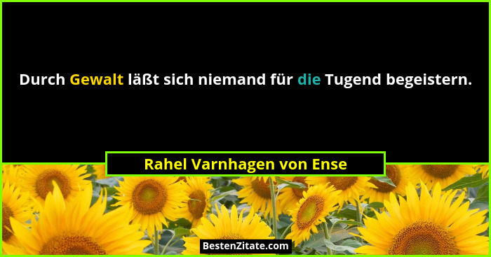 Durch Gewalt läßt sich niemand für die Tugend begeistern.... - Rahel Varnhagen von Ense