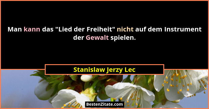 Man kann das "Lied der Freiheit" nicht auf dem Instrument der Gewalt spielen.... - Stanislaw Jerzy Lec