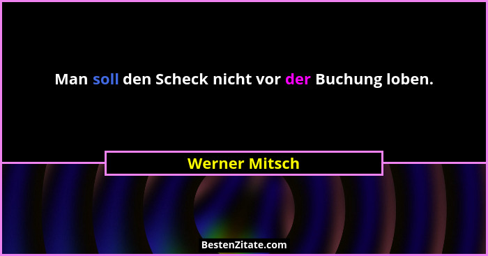 Man soll den Scheck nicht vor der Buchung loben.... - Werner Mitsch