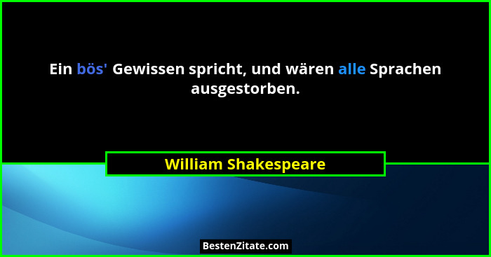 Ein bös' Gewissen spricht, und wären alle Sprachen ausgestorben.... - William Shakespeare
