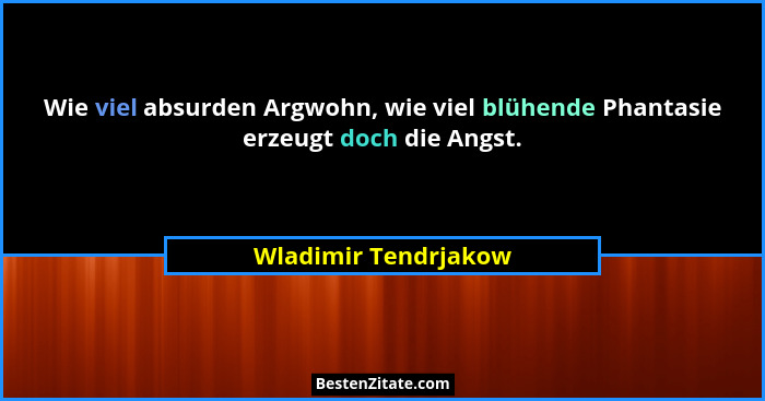 Wie viel absurden Argwohn, wie viel blühende Phantasie erzeugt doch die Angst.... - Wladimir Tendrjakow