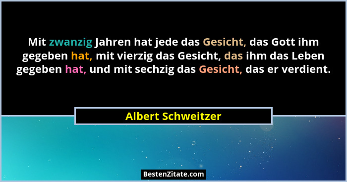 Mit zwanzig Jahren hat jede das Gesicht, das Gott ihm gegeben hat, mit vierzig das Gesicht, das ihm das Leben gegeben hat, und mit... - Albert Schweitzer