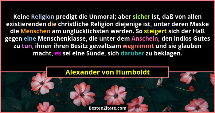 Keine Religion predigt die Unmoral; aber sicher ist, daß von allen existierenden die christliche Religion diejenige ist, unte... - Alexander von Humboldt