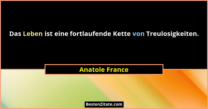 Das Leben ist eine fortlaufende Kette von Treulosigkeiten.... - Anatole France