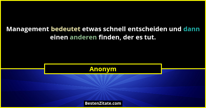 Management bedeutet etwas schnell entscheiden und dann einen anderen finden, der es tut.... - Anonym