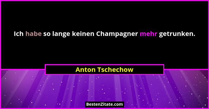 Ich habe so lange keinen Champagner mehr getrunken.... - Anton Tschechow
