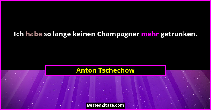 Ich habe so lange keinen Champagner mehr getrunken.... - Anton Tschechow