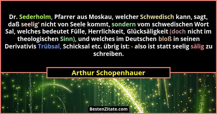 Dr. Sederholm, Pfarrer aus Moskau, welcher Schwedisch kann, sagt, daß seelig' nicht von Seele kommt, sondern vom schwedische... - Arthur Schopenhauer