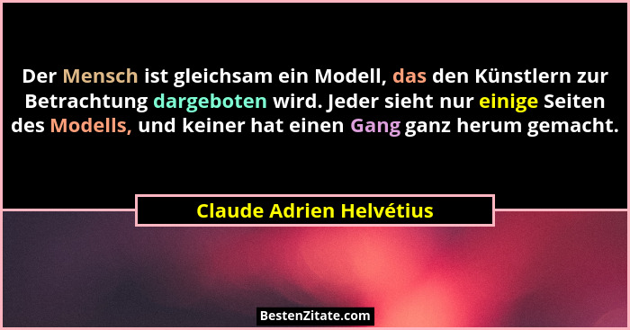 Der Mensch ist gleichsam ein Modell, das den Künstlern zur Betrachtung dargeboten wird. Jeder sieht nur einige Seiten des Mo... - Claude Adrien Helvétius