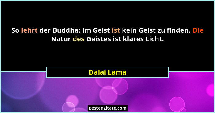So lehrt der Buddha: Im Geist ist kein Geist zu finden. Die Natur des Geistes ist klares Licht.... - Dalai Lama
