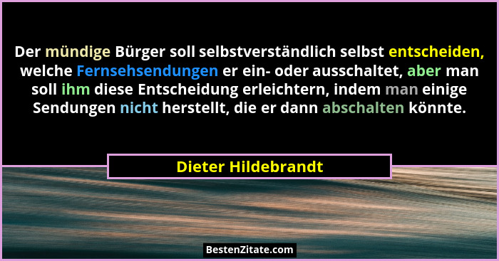 Der mündige Bürger soll selbstverständlich selbst entscheiden, welche Fernsehsendungen er ein- oder ausschaltet, aber man soll ih... - Dieter Hildebrandt