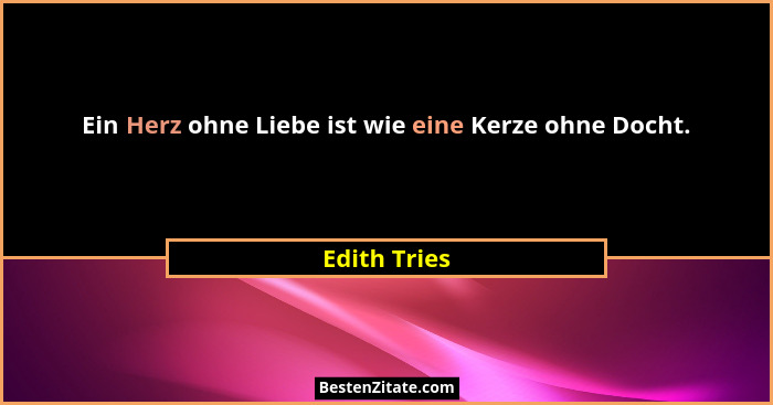 Ein Herz ohne Liebe ist wie eine Kerze ohne Docht.... - Edith Tries