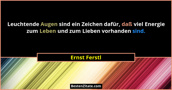 Leuchtende Augen sind ein Zeichen dafür, daß viel Energie zum Leben und zum Lieben vorhanden sind.... - Ernst Ferstl