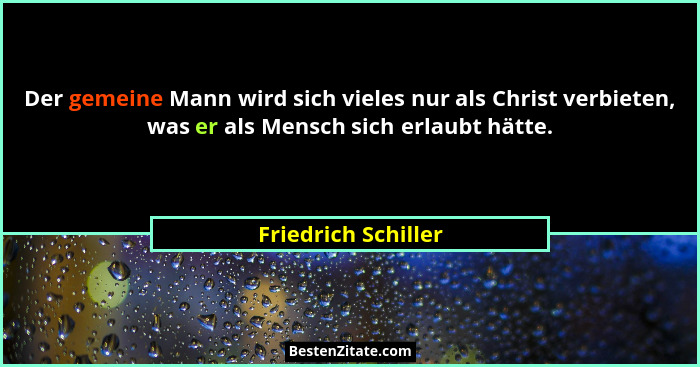 Der gemeine Mann wird sich vieles nur als Christ verbieten, was er als Mensch sich erlaubt hätte.... - Friedrich Schiller