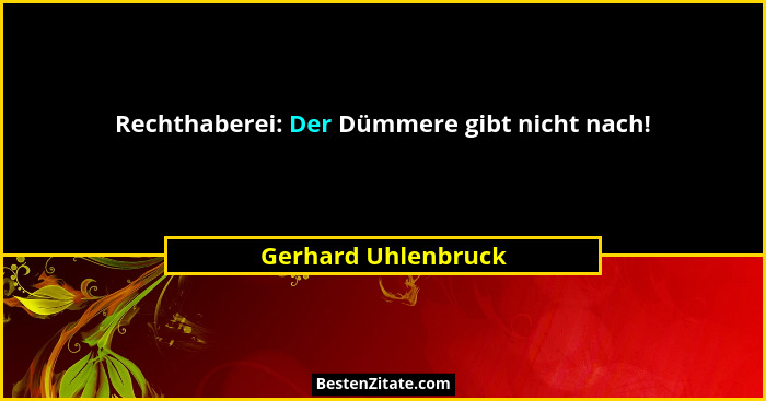 Rechthaberei: Der Dümmere gibt nicht nach!... - Gerhard Uhlenbruck