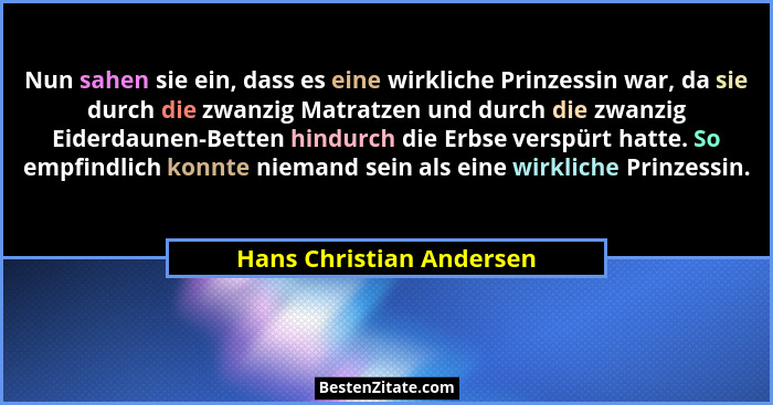 Nun sahen sie ein, dass es eine wirkliche Prinzessin war, da sie durch die zwanzig Matratzen und durch die zwanzig Eiderdaun... - Hans Christian Andersen