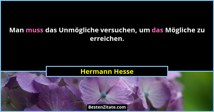 Man muss das Unmögliche versuchen, um das Mögliche zu erreichen.... - Hermann Hesse