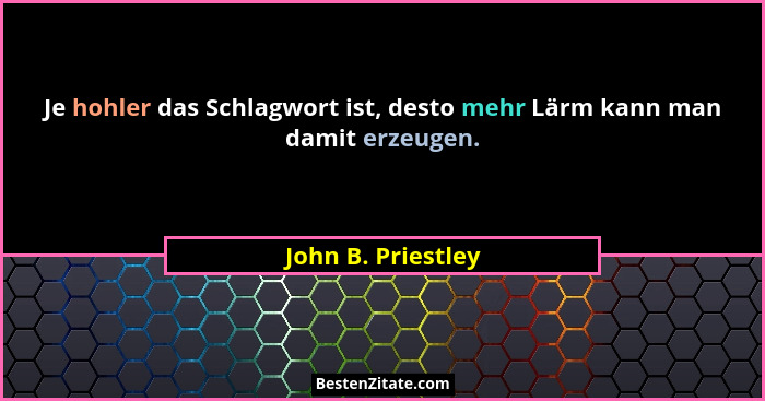 Je hohler das Schlagwort ist, desto mehr Lärm kann man damit erzeugen.... - John B. Priestley