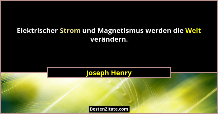 Elektrischer Strom und Magnetismus werden die Welt verändern.... - Joseph Henry
