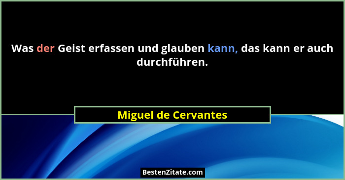 Was der Geist erfassen und glauben kann, das kann er auch durchführen.... - Miguel de Cervantes