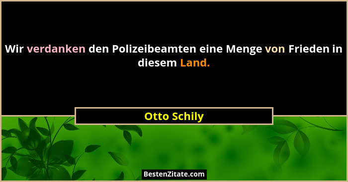 Wir verdanken den Polizeibeamten eine Menge von Frieden in diesem Land.... - Otto Schily
