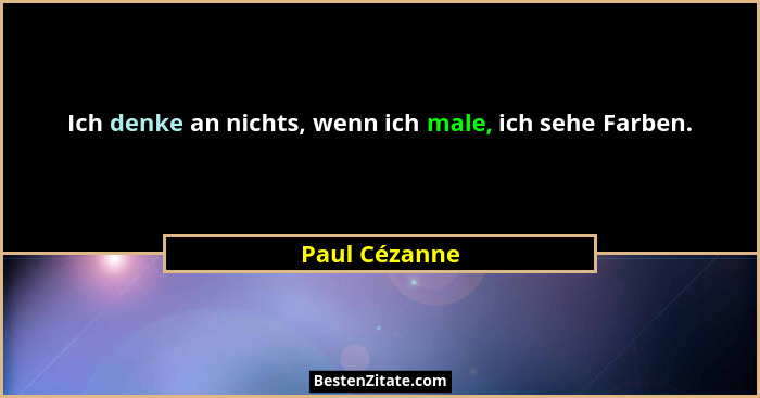 Ich denke an nichts, wenn ich male, ich sehe Farben.... - Paul Cézanne