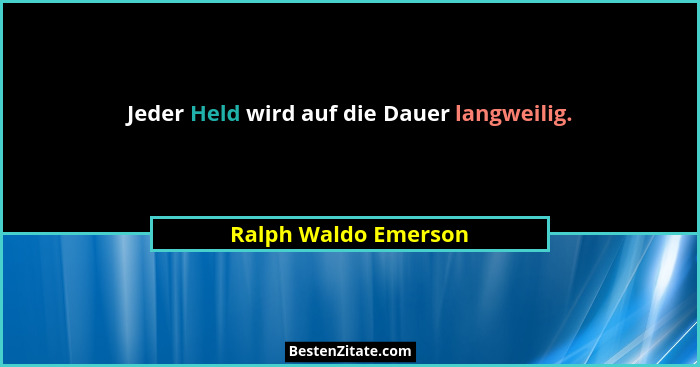 Jeder Held wird auf die Dauer langweilig.... - Ralph Waldo Emerson