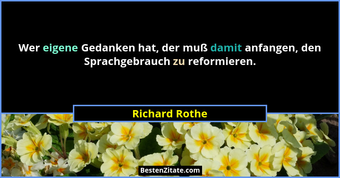 Wer eigene Gedanken hat, der muß damit anfangen, den Sprachgebrauch zu reformieren.... - Richard Rothe