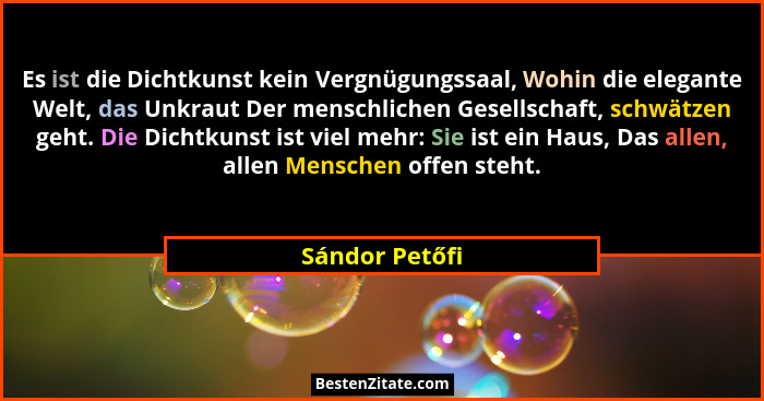 Es ist die Dichtkunst kein Vergnügungssaal, Wohin die elegante Welt, das Unkraut Der menschlichen Gesellschaft, schwätzen geht. Die Di... - Sándor Petőfi