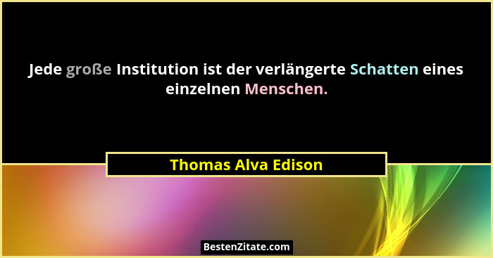 Jede große Institution ist der verlängerte Schatten eines einzelnen Menschen.... - Thomas Alva Edison