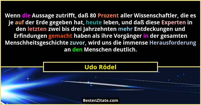 Wenn die Aussage zutrifft, daß 80 Prozent aller Wissenschaftler, die es je auf der Erde gegeben hat, heute leben, und daß diese Experten i... - Udo Rödel