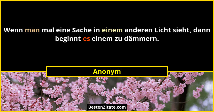 Wenn man mal eine Sache in einem anderen Licht sieht, dann beginnt es einem zu dämmern.... - Anonym