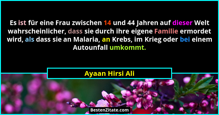 Es ist für eine Frau zwischen 14 und 44 Jahren auf dieser Welt wahrscheinlicher, dass sie durch ihre eigene Familie ermordet wird, a... - Ayaan Hirsi Ali