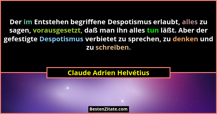 Der im Entstehen begriffene Despotismus erlaubt, alles zu sagen, vorausgesetzt, daß man ihn alles tun läßt. Aber der gefesti... - Claude Adrien Helvétius