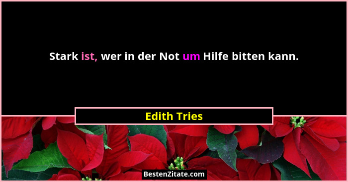 Stark ist, wer in der Not um Hilfe bitten kann.... - Edith Tries