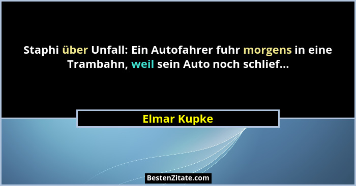 Staphi über Unfall: Ein Autofahrer fuhr morgens in eine Trambahn, weil sein Auto noch schlief...... - Elmar Kupke