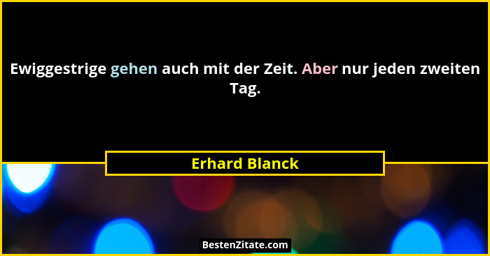 Ewiggestrige gehen auch mit der Zeit. Aber nur jeden zweiten Tag.... - Erhard Blanck