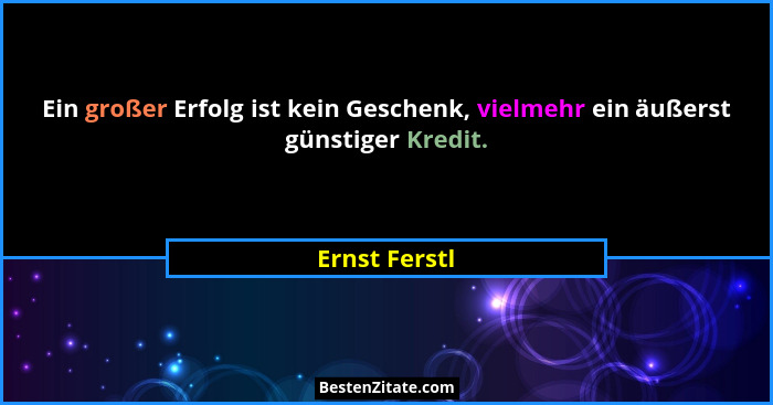 Ein großer Erfolg ist kein Geschenk, vielmehr ein äußerst günstiger Kredit.... - Ernst Ferstl