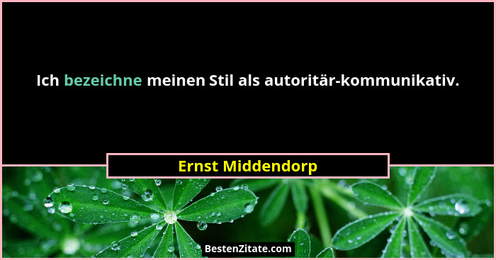 Ich bezeichne meinen Stil als autoritär-kommunikativ.... - Ernst Middendorp