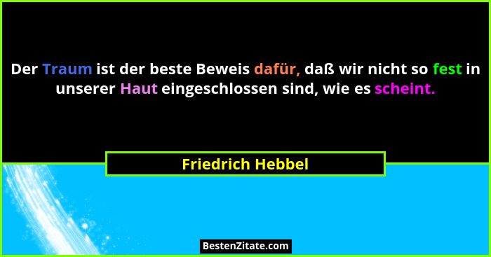 Der Traum ist der beste Beweis dafür, daß wir nicht so fest in unserer Haut eingeschlossen sind, wie es scheint.... - Friedrich Hebbel