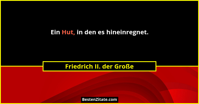 Ein Hut, in den es hineinregnet.... - Friedrich II. der Große