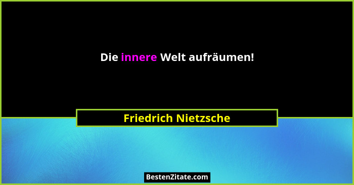 Die innere Welt aufräumen!... - Friedrich Nietzsche
