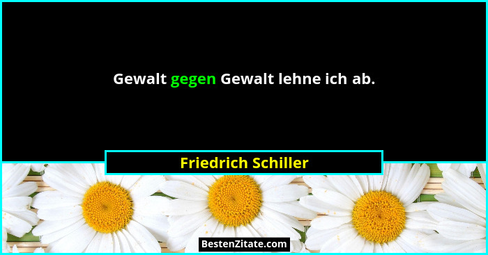 Gewalt gegen Gewalt lehne ich ab.... - Friedrich Schiller