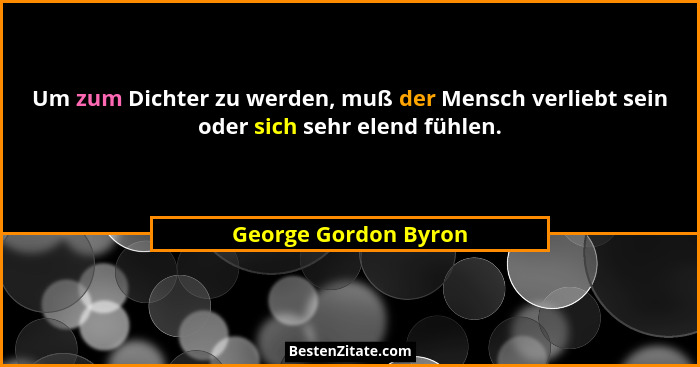 Um zum Dichter zu werden, muß der Mensch verliebt sein oder sich sehr elend fühlen.... - George Gordon Byron