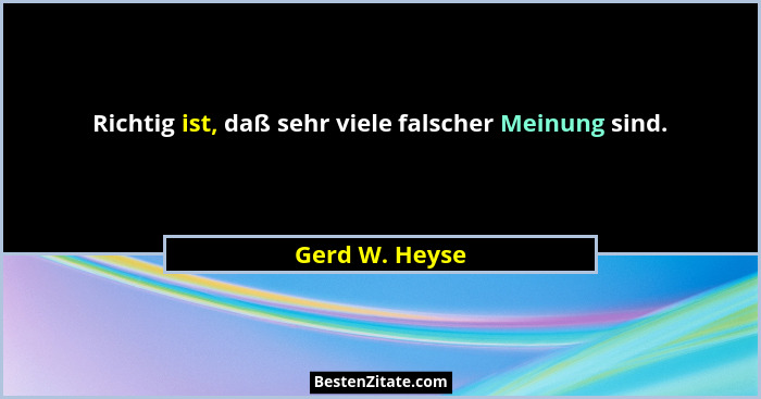 Richtig ist, daß sehr viele falscher Meinung sind.... - Gerd W. Heyse